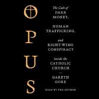 Opus : The Cult of Dark Money, Human Trafficking, and Right Wing Conspiracy inside the Catholic Church