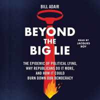 Beyond the Big Lie : The Epidemic of Political Lying, Why Republicans Do It More, and How It Could Burn Down Our Democracy