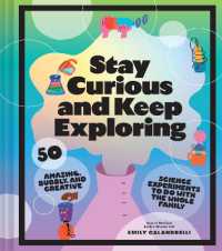 Stay Curious and Keep Exploring : 50 Amazing, Bubbly, and Creative Science Experiments to Do with the Whole Family
