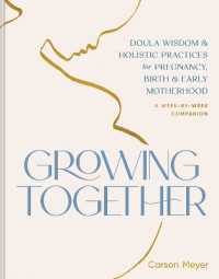 Growing Together : Doula Wisdom & Holistic Practices for Pregnancy, Birth, & Early Motherhood