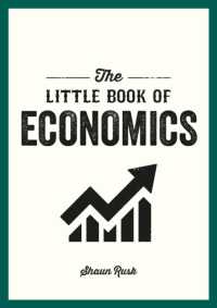 The Little Book of Economics : A Pocket Guide to the Key Concepts, Theories and Thinkers You Need to Know