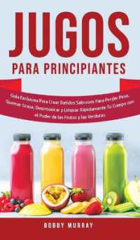 Jugos Para Principiantes : Guía Exclusiva para Crear Batidos Sabrosos para Perder Peso, Quemar Grasa, Desintoxicar y Limpiar Rápidamente Tu Cuerpo con el Poder de las Frutas y las Verduras