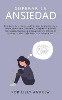 Superar la ansiedad : Reorganiza tu cerebro usando técnicas de neurociencia y terapia para superar la ansiedad, la depresión, el miedo, los ataques de pánico, la preocupación y la timidez: En reuniones sociales, relaciones, en el
