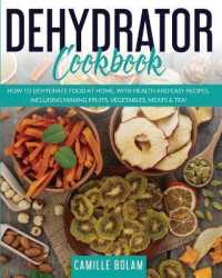 Dehydrator Cookbook: How to Dehydrate Food at Home， with Health and Easy Recipes， Including Making Fruits， Vegetables， Meats & Tea!