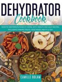 Dehydrator Cookbook: How to Dehydrate Food at Home， with Health and Easy Recipes， Including Making Fruits， Vegetables， Meats & Tea!