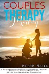 Couples Therapy Mastery: A Step-by-Step Guide to Cure Codependency， Healing from a Narcissistic Relationship and Develop Your Empath Intuition.