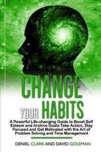 Change Your Habits: A Powerful Life-changing Guide to Boost Self Esteem and Archive Goals: Take Action， Stay Focused and Get Motivated wit (Emotional Intelligence Mastery)