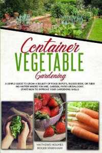Container Vegetable Gardening : The Ultimate Guide to Grow a Bounty of Food in Pots, Raised Beds, or Tubs. No Matter Where You are, Garden, Patio or Balcony Start Now to Improve Your Gardening Skills (The Complete Gardeners Guide)
