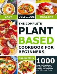 The Complete Plant Based Cookbook for Beginners : 1000 Easy, Delicious and Healthy Whole Food Recipes for Beginners and Advanced Users