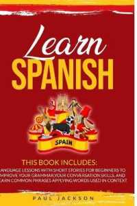 Learn Spanish: 2 Books in 1: Language Lessons with Short Stories for Beginners to Improve Your Grammar， Your Conversation Skills， and