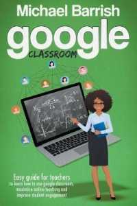 Google classroom: An Easy Guide for Teachers to Learn How to Use Google Classroom， Maximize Online Teaching and Improve the Student Enga