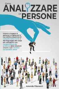 Come Analizzare Le Persone: Impara A Leggere Le Persone E Migliorare Le Tue Abilità Empatiche Di Controllo Della Mente E Del Linguaggio Del Corpo