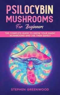 Psilocybin Mushrooms for Beginners: The Complete Guide to Grow Your Magic Mushrooms and Use Them Safely