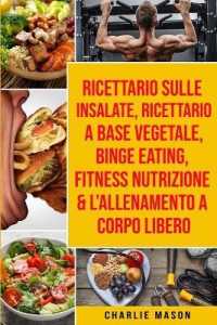 Ricettario sulle Insalate, Ricettario a Base Vegetale, Binge Eating, Fitness Nutrizione & L'Allenamento a Corpo Libero