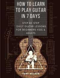 How to Learn to Play Guitar in 7 Days : Step-By-Step Daily Guitar Lessons for beginners kids and adults