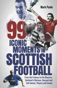 99 Iconic Moments in Scottish Football : From the Famous to the Obscure, Scotland's Glorious, Unusual and Cult Games, Players and Events