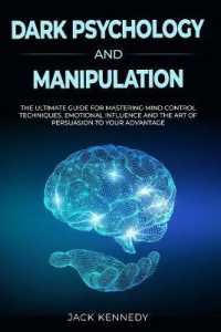Dark Psychology and Manipulation: The Ultimate Guide to Master Mind Control Techniques， Emotional Influence and the Art of Persuasion to your Advantag