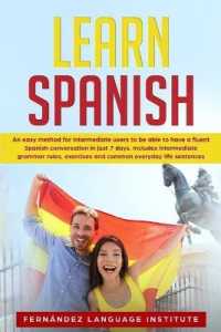 Learn Spanish: An easy Method for Intermediate Users to have a Fluent Spanish Conversation in just 7 Days; Includes Intermediate Gram