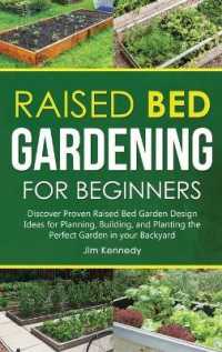 Raised Bed Gardening for Beginners : Discover Proven Raised Bed Gardeb Design Ideas for Planning, Building, and Planting the Perfect Garden in your Backyard (Gardening)