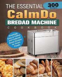 The Essential CalmDo Bread Machine Cookbook : 300 Amazingly Easy-to-Follow and Foolproof Bread Recipes for Smart People