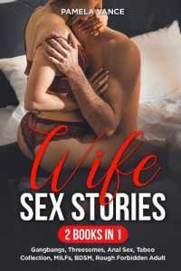 Wife Sex Stories (2 Books in 1): Gangbangs， Threesomes， Anal Sex， Taboo Collection， MILFs， BDSM， Rough Forbidden Adult