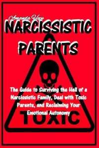 Narcissistic Parents: The Guide to Surviving the Hell of a Narcissistic Family Deal with Toxic Parents， and Reclaiming Your Emotional Autono
