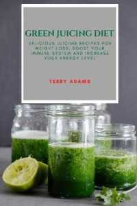 Green Juicing Diet : Delicious Juicing Recipes for Weight Loss, Boost Your Immune System and Increase Your Energy Level