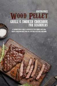 Wood Pellet Grill and Smoker Cookbook for Beginners : A Comprehensive Guide to Wood Pellet Bbq Smoker and Grill Recipes Including Meat, Poultry, Seafood, Vegetable and More