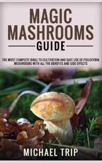Magic Mashrooms Guide: The Most Complete Bible To Cultivation And Safe Use Of Psilocybin Mushrooms With All The Benefits And Side Effects