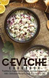 Ceviche Cookbook: Traditions， Ingredients， Tastes， And Techniques In 100+ Delicious Recipes， Easy And Fast To Do.