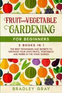 Fruit and Vegetable Gardening for Beginners : 2 Books in 1: the Best Techniques and Secrets to Growing Your Own Fruits and Vegetables in the Home Garden