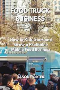 Food Truck Business : How to Kick-Start and Grow a Profitable Mobile Food Business