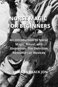 Norse Magic for Beginners : An Introduction to Norse Magic, Ritual, and Divination: The Defnitive Resource Lor Novices