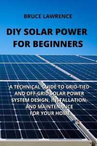 DIY Solar Power for Beginners : A Technical Guide to Grid-Tied and Off-Grid Solar Power System Design, Installation, and Maintenance for Your Home