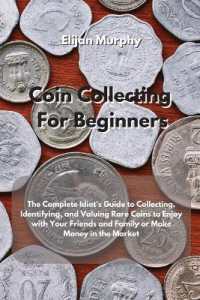 Coin Collecting for Beginners : The Complete Idiot's Guide to Collecting, Identifying, and Valuing Rare Coins to Enjoy with Your Friends and Family or Make Money in the Market