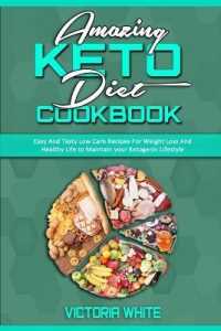 Amazing Keto Diet Cookbook: Easy And Tasty Low Carb Recipes For Weight Loss And Healthy Life to Maintain your Ketogenic Lifestyle