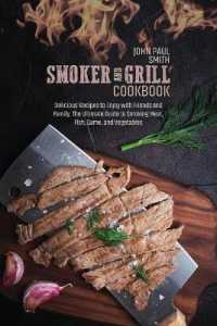 Smoker and Grill Cookbook : Delicious Recipes to Enjoy with Friends and Family. the Ultimate Guide to Smoking Meat, Fish, Game, and Vegetables