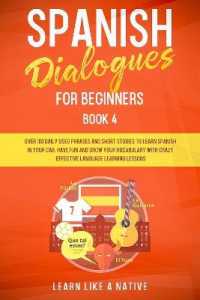 Spanish Dialogues for Beginners Book 4 : Over 100 Daily Used Phrases & Short Stories to Learn Spanish in Your Car. Have Fun and Grow Your Vocabulary with Crazy Effective Language Learning Lessons (Spanish for Adults)
