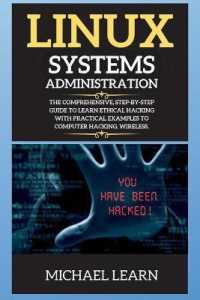 Linux Systems Administration : The Comprehensive, Step-By-Step Guide to Learn Ethical Hacking with Practical Examples to Computer Hacking, Wireless.