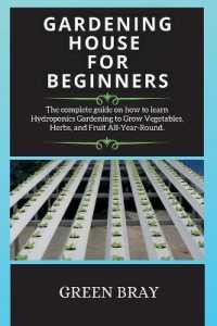 Gardening House for Beginners : The complete guide on how to learn Hydroponics Gardening to Grow Vegetables, Herbs, and Fruit All-Year-Round. (Hydroponics) （2ND）