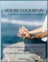 Rewire Your Brain : Manage Stress and Change Your Approach to Life with Positive Thinking