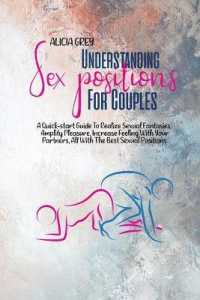 Understanding Sex Positions for Couples : A Quick-Start Guide to Realize Sexual Fantasies, Amplify Pleasure, Increase Feeling with Your Partners, All with the Best Sexual Positions