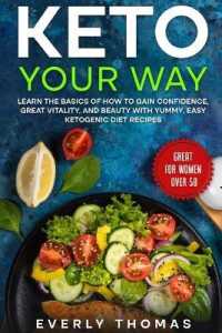 Keto, Your Way : Learn the Basics of How to Gain Confidence, Great Vitality, and Beauty with Yummy, Easy Ketogenic Diet Recipes (Great for Women over 50)