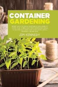 Container Gardening for Beginners : Smart Ways to Grow Vegetables and Herbs at Home, Plus 17 Brilliant Free Gardening Hacks to Become Self Sufficient Even with a Small Property or Bad Soil