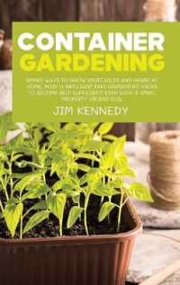 Container Gardening for Beginners : Smart Ways to Grow Vegetables and Herbs at Home, Plus 17 Brilliant Free Gardening Hacks to Become Self Sufficient Even with a Small Property or Bad Soil
