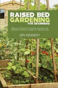 Raised Bed Gardening for Beginners : Proven DIY Ideas for Planning, Building, and Planting the Perfect Garden in Your Backyard