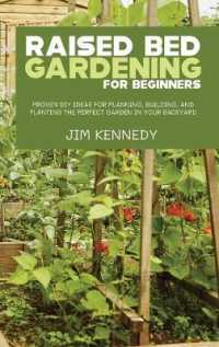 Raised Bed Gardening for Beginners : Proven DIY Ideas for Planning, Building, and Planting the Perfect Garden in Your Backyard