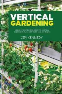 Vertical Gardening : Build Attractive and Creative Vertical Gardens in Much Less Space as a Beginners