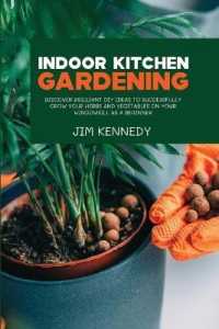 Indoor Kitchen Gardening : Discover Brilliant Diy Ideas to Successfully Grow Your Herbs and Vegetables on Your Windowsill as a Beginner