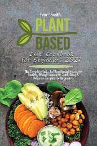 Plant Based Diet Cookbook for Beginners 2021 : The Complete Guide to Plant Based Foods for Healthy Weight Loss with Quick, Easy & Delicious Recipes for Beginners